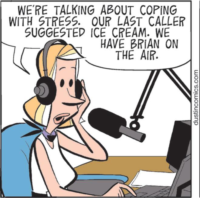 Hearing OCR: WE'RE TALKING ABOUT COPING WITH STRESS. OUR LAST CALLER SUGGESTED ICE CREAM. WE HAVE BRIAN ON THE AIR. dustincomics.com WE'RE TALKING ABOUT COPING WITH STRESS . OUR LAST CALLER SUGGESTED ICE CREAM . WE HAVE BRIAN ON THE AIR . dustincomics.com