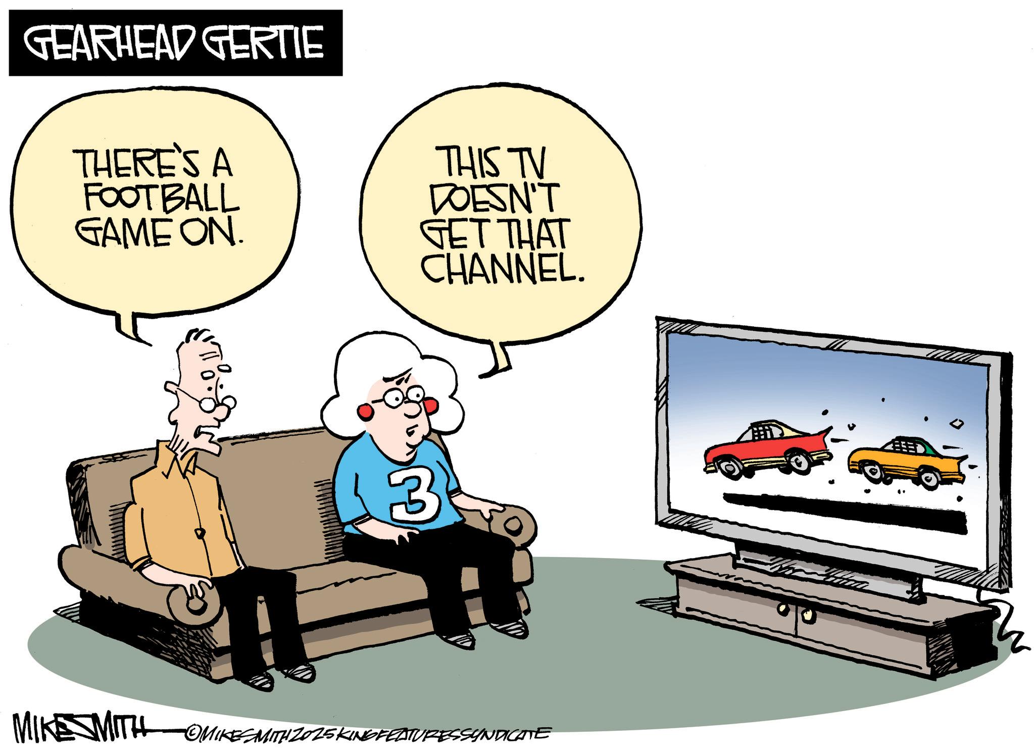 Debate OCR: GEARHEAD GERTIE THERE'S A FOOTBALL GAME ON. THIS TV DOESN'T GET THAT CHANNEL. 3 MIKE SMITH OMIKESMITH 2025 KING FEATURESSYNDICATE GEARHEAD GERTIE THERE'S A FOOTBALL GAME ON . THIS TV DOESN'T GET THAT CHANNEL . 3 MIKE SMITH OMIKESMITH 2025 KING FEATURESSYNDICATE