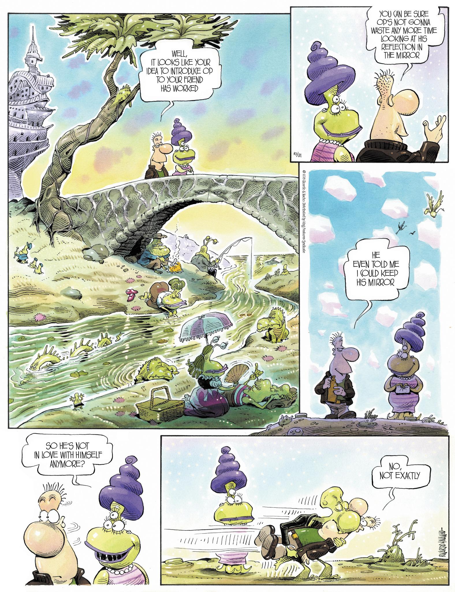 Animation OCR: B WELLIT LOOKS LIKE YOUR IDEA TO INTRODUCE OP TO YOUR FRIEND HAS WORKED SO HE'S NOT IN LOVE WITH HIMSELF ANYMORE? www wwww wwww viver 10/31 800000 ?? 2025 Ricardo & Nacho. Distributed by King Features Syndicate YOU CAN BE SURE OP'S NOT GONNA WASTE ANY MORE TIME LOOKING AT HIS REFLECTION IN THE MIRROR HE EVEN TOLD ME I COULD KEEP HIS MIRROR GOLD! NONOT EXACTLY B WELLIT LOOKS LIKE YOUR IDEA TO INTRODUCE OP TO YOUR FRIEND HAS WORKED SO HE'S NOT IN LOVE WITH HIMSELF ANYMORE ? www wwww wwww viver 10/31 800000 ?? 2025 Ricardo & Nacho . Distributed by King Features Syndicate YOU CAN BE SURE OP'S NOT GONNA WASTE ANY MORE TIME LOOKING AT HIS REFLECTION IN THE MIRROR HE EVEN TOLD ME I COULD KEEP HIS MIRROR GOLD ! NONOT EXACTLY