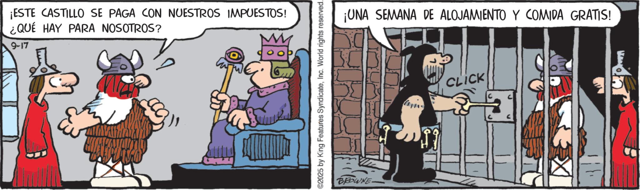 Comic book OCR: ¡ESTE CASTILLO SE PAGA CON NUESTROS IMPUESTOS! ¿QUÉ HAY PARA NOSOTROS? 9-17 ©2025 by King Features SyndicateInc. World rights reserved. BROWNE ¡UNA SEMANA DE ALOJAMIENTO Y COMIDA GRATIS! CLICK ¡ ESTE CASTILLO SE PAGA CON NUESTROS IMPUESTOS ! ¿ QUÉ HAY PARA NOSOTROS ? 9-17 © 2025 by King Features SyndicateInc. World rights reserved . BROWNE ¡ UNA SEMANA DE ALOJAMIENTO Y COMIDA GRATIS ! CLICK