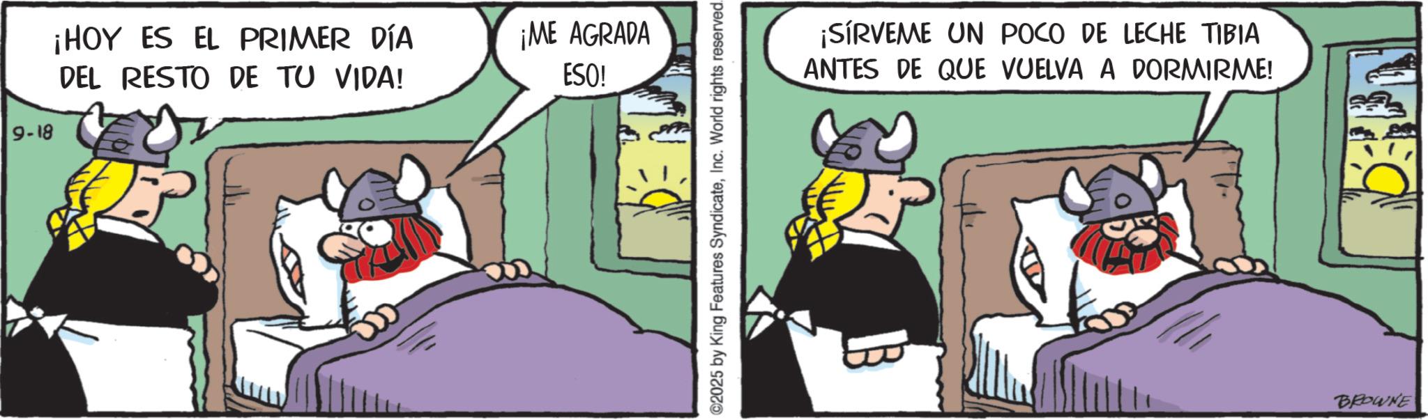 Comic book OCR: 9-18 ¡HOY ES EL PRIMER DÍA DEL RESTO DE TU VIDA! ¡ME AGRADA ESO! ©2025 by King Features SyndicateInc. World rights reserved. ¡SÍRVEME UN POCO DE LECHE TIBIA ANTES DE QUE VUELVA A DORMIRME! BROWNE 9-18 ¡ HOY ES EL PRIMER DÍA DEL RESTO DE TU VIDA ! ¡ ME AGRADA ESO ! © 2025 by King Features SyndicateInc. World rights reserved . ¡ SÍRVEME UN POCO DE LECHE TIBIA ANTES DE QUE VUELVA A DORMIRME ! BROWNE