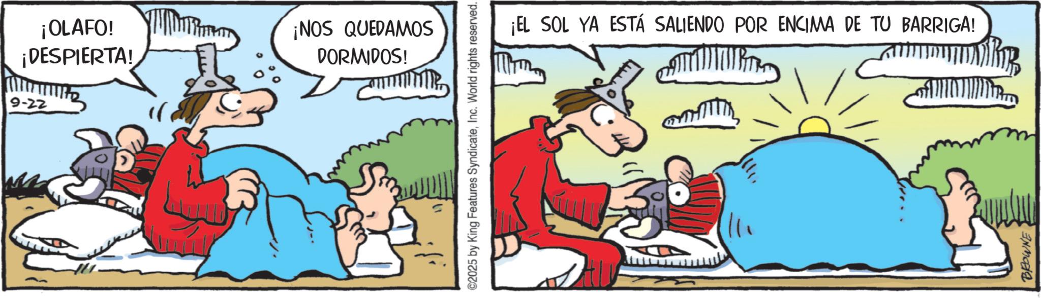 Publication OCR: ¡OLAFO! ¡DESPIERTA! 9-22 ¡NOS QUEDAMOS DORMIDOS! ©2025 by King Features SyndicateInc. World rights reserved. ¡EL SOL YA ESTÁ SALIENDO POR ENCIMA DE TU BARRIGA! BROWNE ¡ OLAFO ! ¡ DESPIERTA ! 9-22 ¡ NOS QUEDAMOS DORMIDOS ! © 2025 by King Features SyndicateInc. World rights reserved . ¡ EL SOL YA ESTÁ SALIENDO POR ENCIMA DE TU BARRIGA ! BROWNE