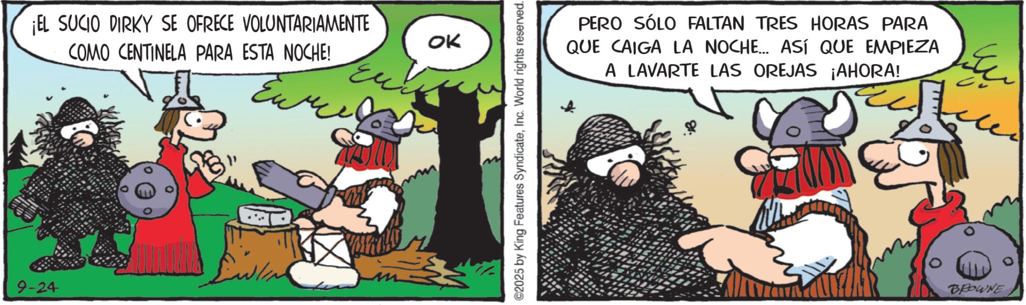 Working animal OCR: 9-24 ¡EL SUCIO DIRKY SE OFRECE VOLUNTARIAMENTE COMO CENTINELA PARA ESTA NOCHE! OK Eu! ©2025 by King Features SyndicateInc. World rights reserved. PERO SÓLO FALTAN TRES HORAS PARA QUE CAIGA LA NOCHE... ASÍ QUE EMPIEZA A LAVARTE LAS OREJAS ¡AHORA! BROWNE 0 9-24 ¡ EL SUCIO DIRKY SE OFRECE VOLUNTARIAMENTE COMO CENTINELA PARA ESTA NOCHE ! OK Eu ! © 2025 by King Features SyndicateInc. World rights reserved . PERO SÓLO FALTAN TRES HORAS PARA QUE CAIGA LA NOCHE ... ASÍ QUE EMPIEZA A LAVARTE LAS OREJAS ¡ AHORA ! BROWNE 0
