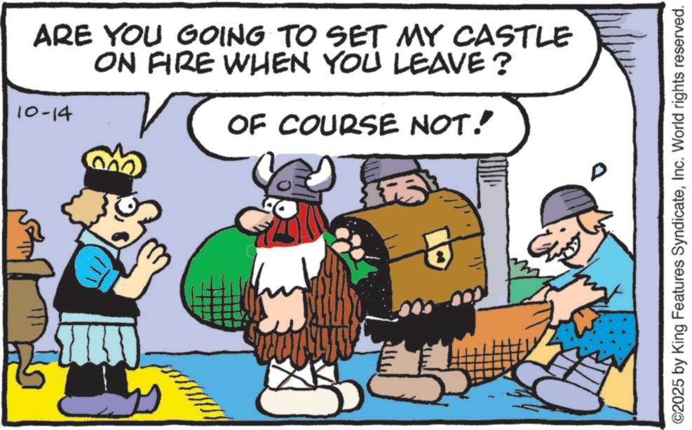 Comic book OCR: ARE YOU GOING TO SET MY CASTLE ON FIRE WHEN YOU LEAVE? 10-14 OF COURSE NOT! ©2025 by King Features SyndicateInc. World rights reserved. ARE YOU GOING TO SET MY CASTLE ON FIRE WHEN YOU LEAVE ? 10-14 OF COURSE NOT ! © 2025 by King Features SyndicateInc. World rights reserved .