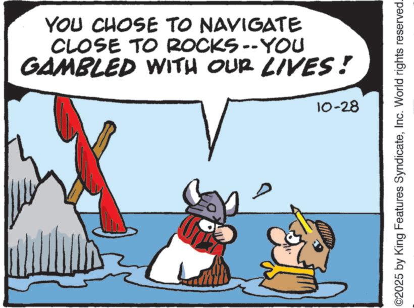 Fictional character OCR: YOU CHOSE TO NAVIGATE CLOSE TO ROCKS--YOU GAMBLED WITH OUR LIVES! 10-28 ©2025 by King Features SyndicateInc. World rights reserved. YOU CHOSE TO NAVIGATE CLOSE TO ROCKS -- YOU GAMBLED WITH OUR LIVES ! 10-28 © 2025 by King Features SyndicateInc. World rights reserved .