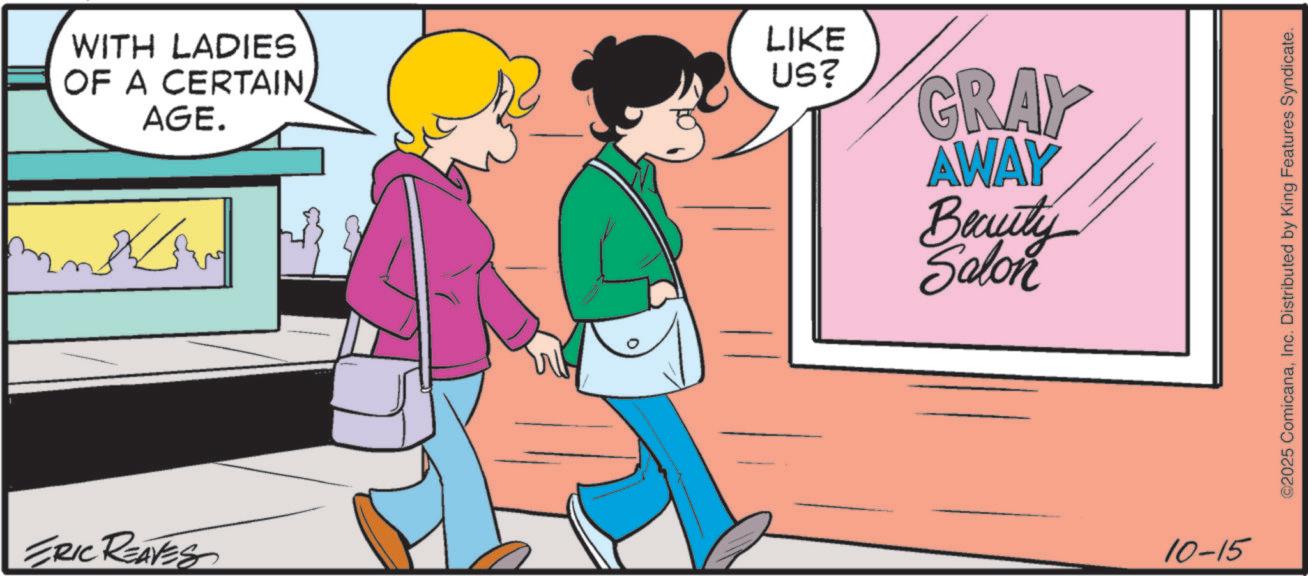 Animation OCR: WITH LADIES OF A CERTAIN AGE. LIKE US? ???? ????? ERIC REAVES GRAY AWAY Beauty Salon 10-15 ©2025 ComicanaInc. Distributed by King Features Syndicate. WITH LADIES OF A CERTAIN AGE . LIKE US ? ???? ????? ERIC REAVES GRAY AWAY Beauty Salon 10-15 © 2025 ComicanaInc. Distributed by King Features Syndicate .