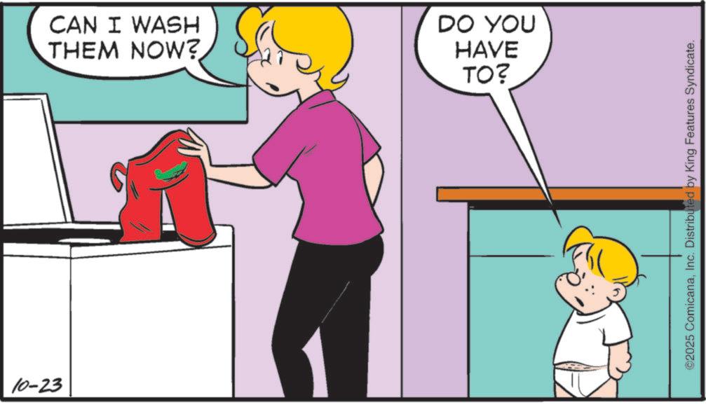 Child OCR: 10-23 CAN I WASH THEM NOW? DO YOU HAVE TO? ©2025 ComicanaInc. Distributed by King Features Syndicate. 10-23 CAN I WASH THEM NOW ? DO YOU HAVE TO ? © 2025 ComicanaInc. Distributed by King Features Syndicate .