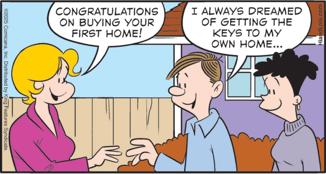 Photo caption OCR: ©2025 ComicanaInc. Distributed by King Features Syndicate. CONGRATULATIONS ON BUYING YOUR FIRST HOME! I ALWAYS DREAMED OF GETTING THE KEYS TO MY OWN HOME... HiandLois.com © 2025 ComicanaInc. Distributed by King Features Syndicate . CONGRATULATIONS ON BUYING YOUR FIRST HOME ! I ALWAYS DREAMED OF GETTING THE KEYS TO MY OWN HOME ... HiandLois.com