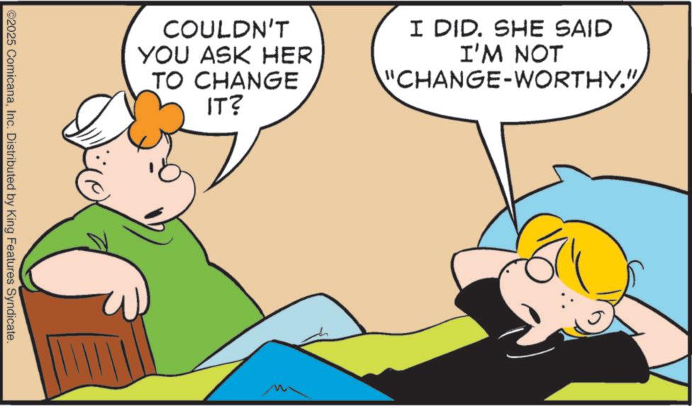 Comics OCR: COULDN'T YOU ASK HER TO CHANGE IT? I DID. SHE SAID I'M NOT "CHANGE-WORTHY." ©2025 ComicanaInc. Distributed by King Features Syndicate. COULDN'T YOU ASK HER TO CHANGE IT ? I DID . SHE SAID I'M NOT " CHANGE - WORTHY . " © 2025 ComicanaInc. Distributed by King Features Syndicate .