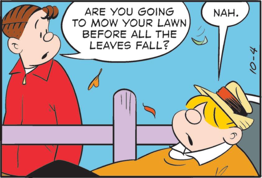 Comics OCR: ARE YOU GOING TO MOW YOUR LAWN BEFORE ALL THE LEAVES FALL? NAH. 10-4 ARE YOU GOING TO MOW YOUR LAWN BEFORE ALL THE LEAVES FALL ? NAH . 10-4
