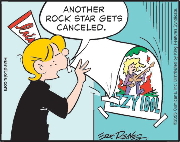 Photo caption OCR: lais HiandLois.com ANOTHER ROCK STAR GETS CANCELED. ©2025 ComicanaInc. Distributed by King Features Syndicate. ZZY IDOL ERIC RENES lais HiandLois.com ANOTHER ROCK STAR GETS CANCELED . © 2025 ComicanaInc. Distributed by King Features Syndicate . ZZY IDOL ERIC RENES