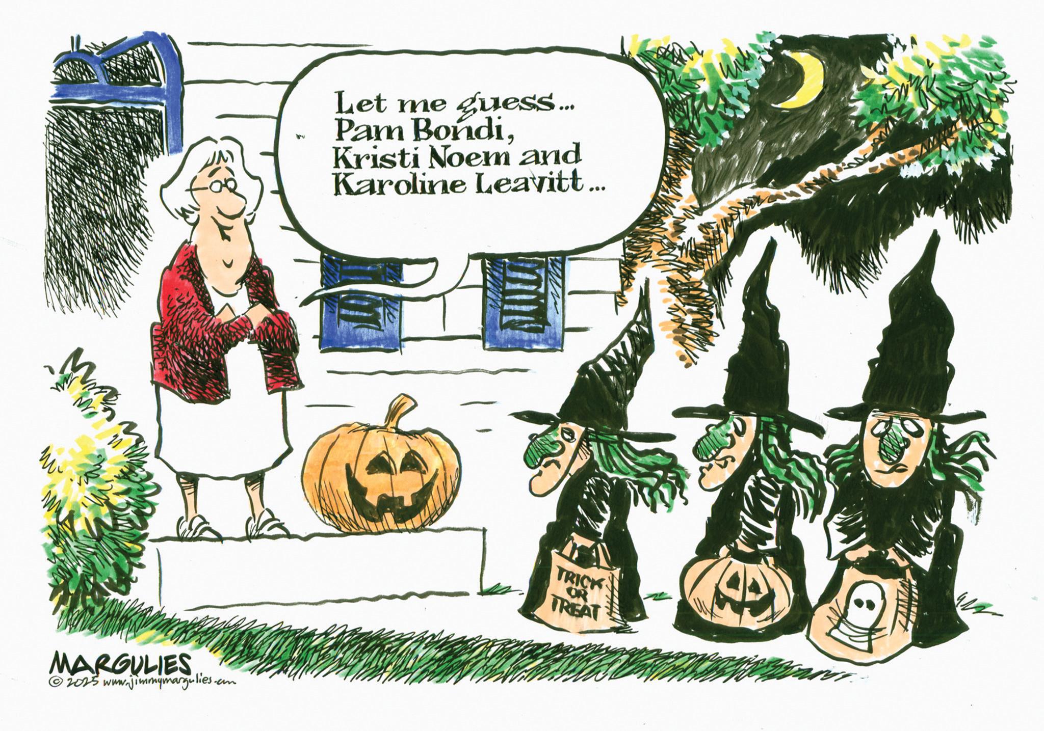Photo caption OCR: m MARGULIES ©2025 www.jimmymargulies. .com Let me guess... Pam BondiKristi Noem and Karoline Leavitt... TRICK OR TREAT m MARGULIES © 2025 www.jimmymargulies . .com Let me guess ... Pam BondiKristi Noem and Karoline Leavitt ... TRICK OR TREAT