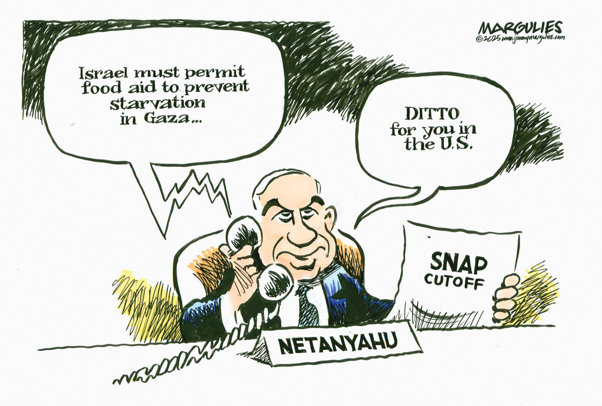 Animated cartoon OCR: Israel must permit food aid to prevent starvation in Gaza... DITTO for you in the U.S. NETANYAHU MARGULIES ©2025 www. www.jimmymargulies.com SNAP CUTOFF Israel must permit food aid to prevent starvation in Gaza ... DITTO for you in the U.S. NETANYAHU MARGULIES © 2025 www . www.jimmymargulies.com SNAP CUTOFF