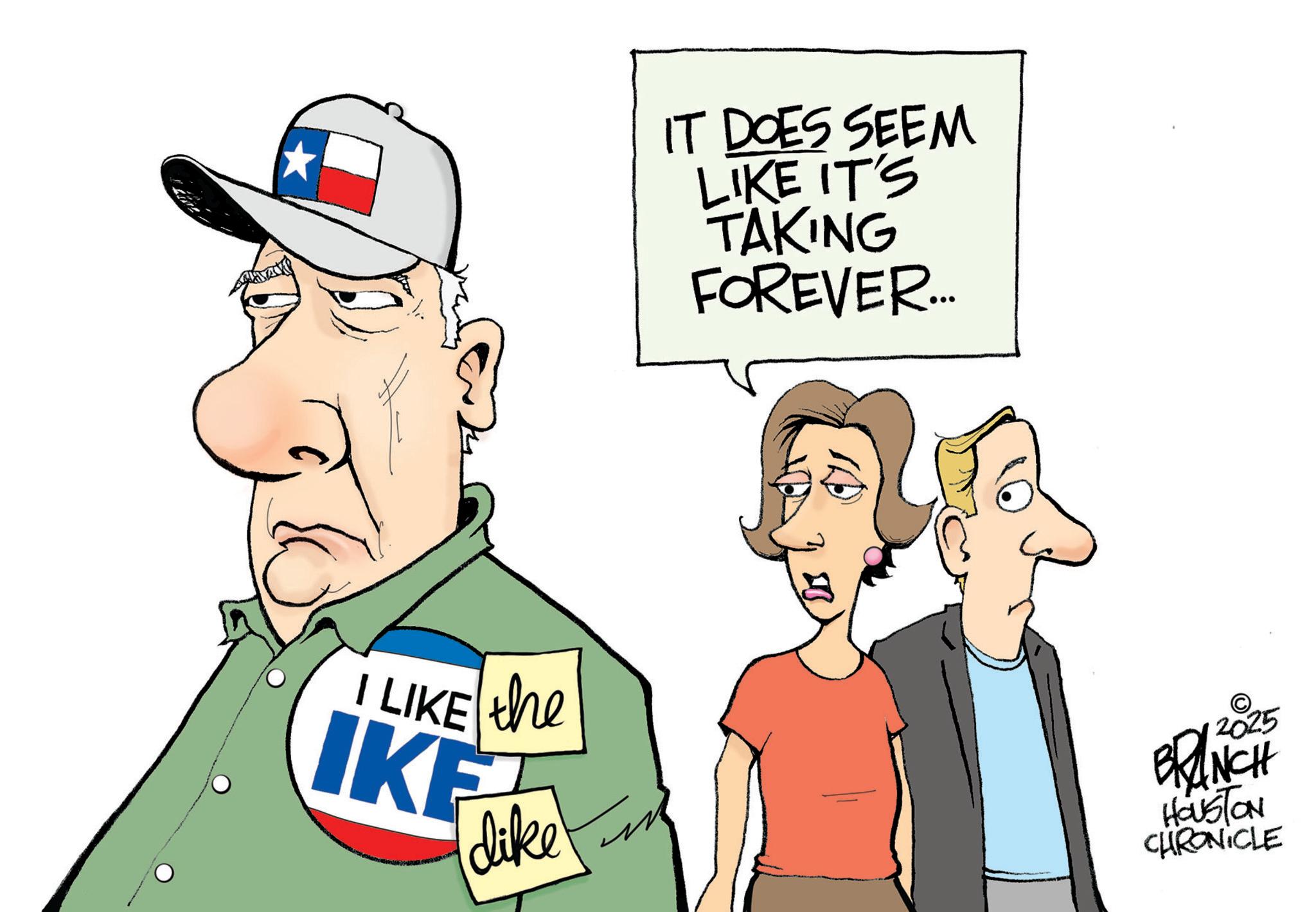 Graphics OCR: ???? IT DOES SEEM LIKE IT'S TAKING FOREVER... I LIKE the IKE dike 2025 BRANCH HOUSTON CHRONICLE ???? IT DOES SEEM LIKE IT'S TAKING FOREVER ... I LIKE the IKE dike 2025 BRANCH HOUSTON CHRONICLE