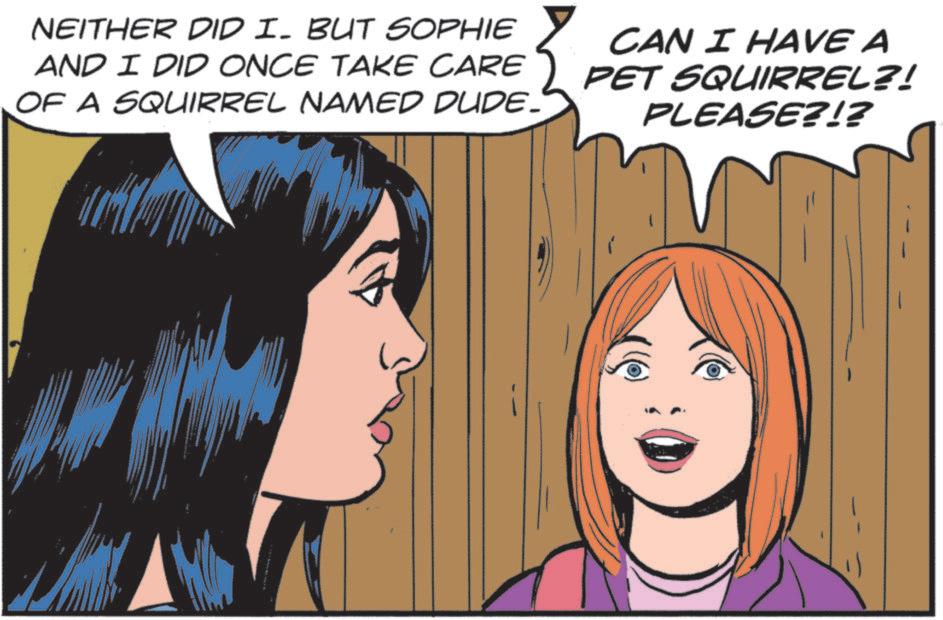 Fictional character OCR: NEITHER DID I. BUT SOPHIE AND I DID ONCE TAKE CARE OF A SQUIRREL NAMED DUDE. CAN I HAVE A PET SQUIRREL?! PLEASE?!? NEITHER DID I. BUT SOPHIE AND I DID ONCE TAKE CARE OF A SQUIRREL NAMED DUDE . CAN I HAVE A PET SQUIRREL ?! PLEASE ? ! ?