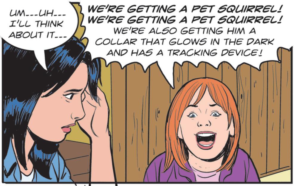 Fictional character OCR: UM...UH... I'LL THINK ABOUT IT... WE'RE GETTING A PET SQUIRREL! WE'RE GETTING A PET SQUIRREL! WE'RE ALSO GETTING HIM A COLLAR THAT GLOWS IN THE DARK AND HAS A TRACKING DEVICE! UM ... UH ... I'LL THINK ABOUT IT ... WE'RE GETTING A PET SQUIRREL ! WE'RE GETTING A PET SQUIRREL ! WE'RE ALSO GETTING HIM A COLLAR THAT GLOWS IN THE DARK AND HAS A TRACKING DEVICE !