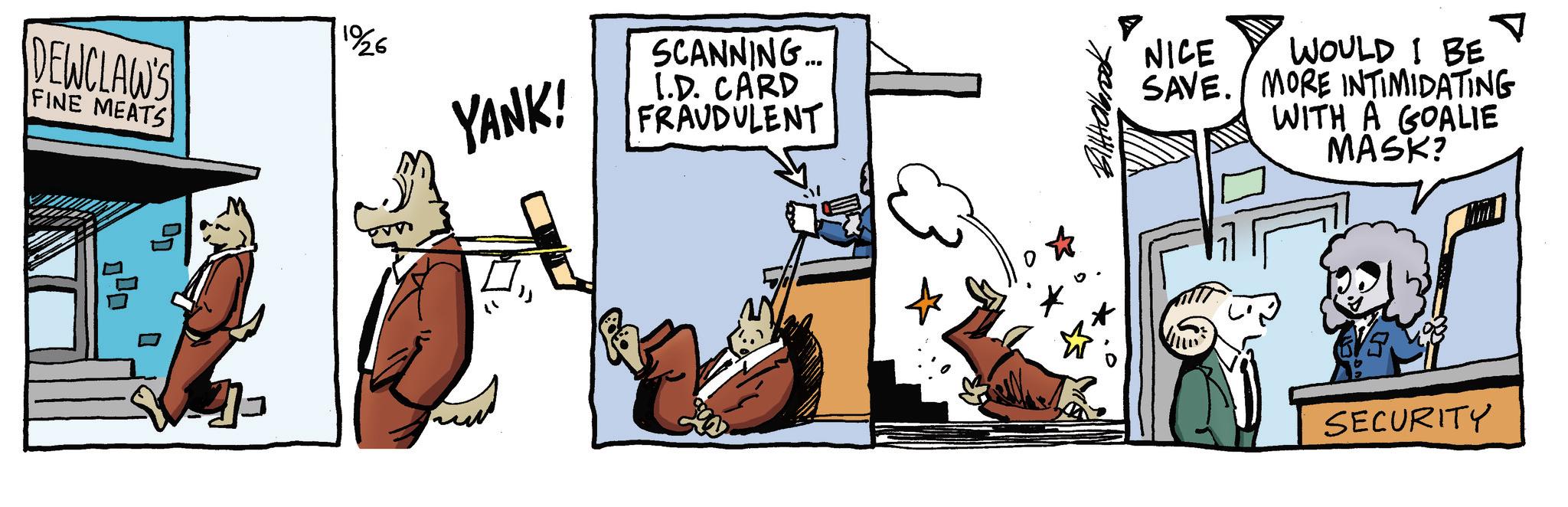 Graphics OCR: DEWCLAW'S FINE MEATS 1926 YANK! SCANNING... I.D. CARD FRAUDULENT Biltaboook NICE WOULD I BE SAVE. MORE INTIMIDATING WITH A GOALIE MASK? SECURITY DEWCLAW'S FINE MEATS 1926 YANK ! SCANNING ... I.D. CARD FRAUDULENT Biltaboook NICE WOULD I BE SAVE . MORE INTIMIDATING WITH A GOALIE MASK ? SECURITY