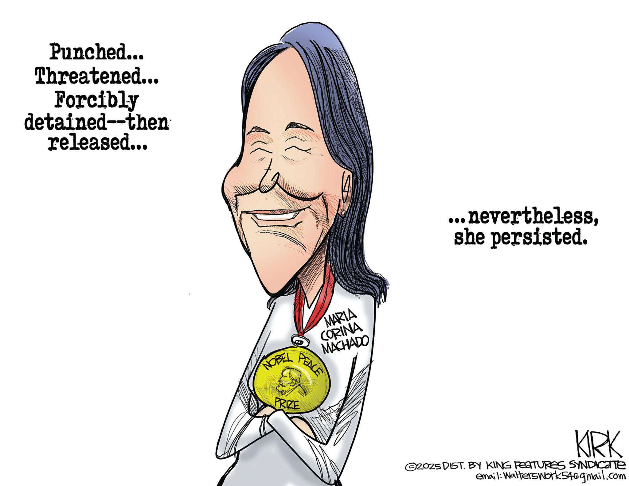 Photo caption OCR: Punched... Threatened... Forcibly detained--then released... NOBEL MARIA CORINA MACHADO ...neverthelessshe persisted. PEACE PRIZE KRK ©2025 DIST. BY KING FEATURES SYNDICATE email: Walterswork 546gmail.com Punched ... Threatened ... Forcibly detained -- then released ... NOBEL MARIA CORINA MACHADO ... neverthelessshe persisted . PEACE PRIZE KRK © 2025 DIST . BY KING FEATURES SYNDICATE email : Walterswork 546gmail.com