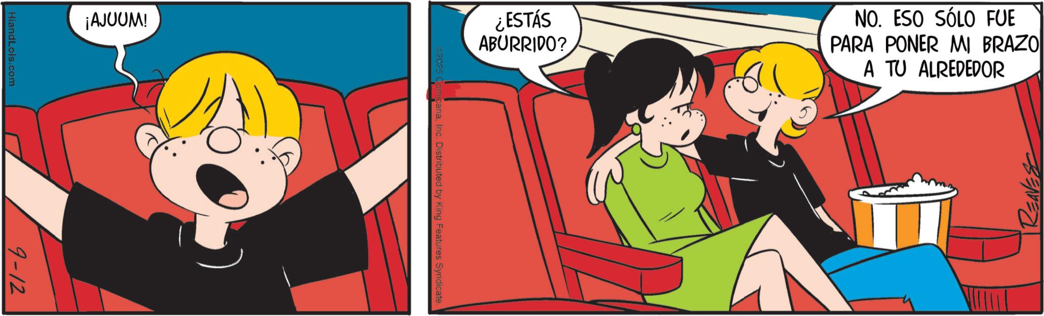 Pleased OCR: ¡AJUUM! HiandLois.com 9-12 ¿ESTÁS ABURRIDO? NO. ESO SÓLO FUE PARA PONER MI BRAZO A TU ALREDEDOR micanaInc. Distributed by King Features Syndicate. REAVESS ¡ AJUUM ! HiandLois.com 9-12 ¿ ESTÁS ABURRIDO ? NO . ESO SÓLO FUE PARA PONER MI BRAZO A TU ALREDEDOR micanaInc. Distributed by King Features Syndicate . REAVESS