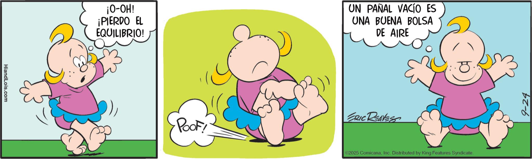 Clip art OCR: HiandLois.com ¡O-OH! ¡PIERDO EL EQUILIBRIO! UN PAÑAL VACÍO ES UNA BUENA BOLSA DE AIRE Poof! ERIC REAVES 2025 ComicanaInc. Distributed by King Features Syndicate. 9-24 HiandLois.com ¡ O - OH ! ¡ PIERDO EL EQUILIBRIO ! UN PAÑAL VACÍO ES UNA BUENA BOLSA DE AIRE Poof ! ERIC REAVES 2025 ComicanaInc. Distributed by King Features Syndicate . 9-24