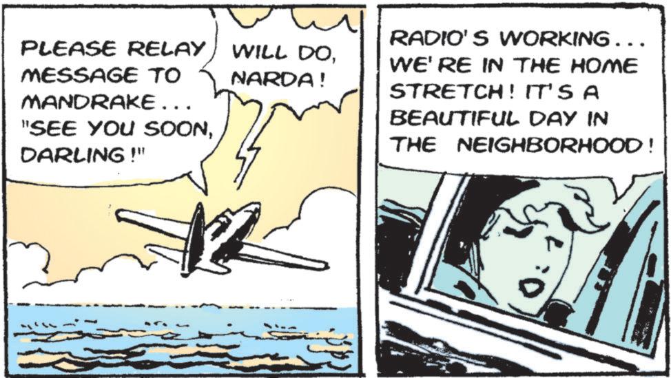 Comics OCR: PLEASE RELAY WILL DOMESSAGE TO MANDRAKE... "SEE YOU SOONDARLING!" NARDA! RADIO'S WORKING... WE'RE IN THE HOME STRETCH! IT'S A BEAUTIFUL DAY IN THE NEIGHBORHOOD! 0:1 PLEASE RELAY WILL DOMESSAGE TO MANDRAKE ... " SEE YOU SOONDARLING ! " NARDA ! RADIO'S WORKING ... WE'RE IN THE HOME STRETCH ! IT'S A BEAUTIFUL DAY IN THE NEIGHBORHOOD ! 0 : 1