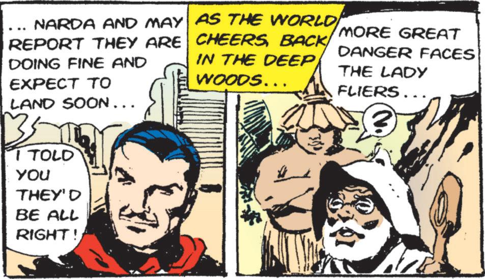 Costume design OCR: NARDA AND MAY REPORT THEY ARE DOING FINE AND EXPECT TO LAND SOON... AS THE WORLDBACK/ IN THE DEEP WOODS... MORE GREAT DANGER FACES THE LADY FLIERS... 3 I TOLD You THEY'D BE ALL RIGHT! NARDA AND MAY REPORT THEY ARE DOING FINE AND EXPECT TO LAND SOON ... AS THE WORLDBACK / IN THE DEEP WOODS ... MORE GREAT DANGER FACES THE LADY FLIERS ... 3 I TOLD You THEY'D BE ALL RIGHT !