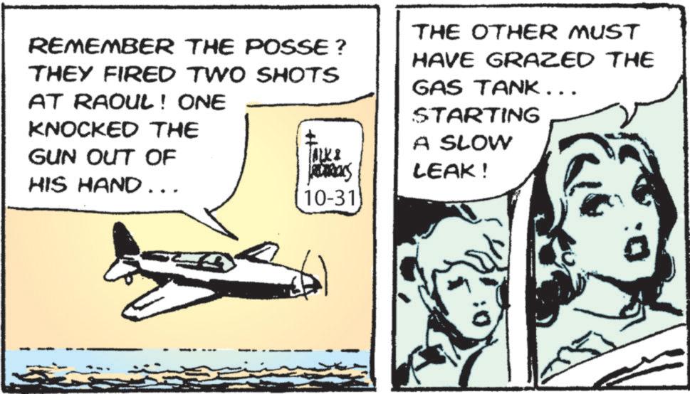 Fiction OCR: REMEMBER THE POSSE? THEY FIRED TWO SHOTS AT RAOUL! ONE KNOCKED THE GUN OUT OF HIS HAND... ALKI 10-31 THE OTHER MUST HAVE GRAZED THE GAS TANK... STARTING A SLOW LEAK! REMEMBER THE POSSE ? THEY FIRED TWO SHOTS AT RAOUL ! ONE KNOCKED THE GUN OUT OF HIS HAND ... ALKI 10-31 THE OTHER MUST HAVE GRAZED THE GAS TANK ... STARTING A SLOW LEAK !