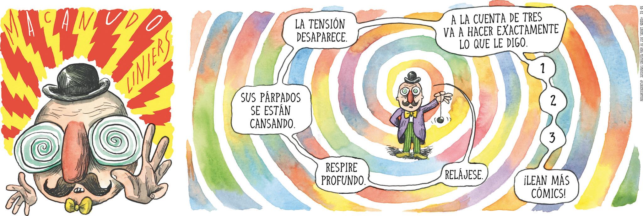 Moustache OCR: LINIERS LA TENSIÓN DESAPARECE. A LA CUENTA DE TRES VA A HACER EXACTAMENTE LO QUE LE DIGO. SUS PÁRPADOS SE ESTÁN CANSANDO. 1 2 3 RESPIRE PROFUNDO. RELAJESE ¡LEAN MÁS CÓMICS! @LINIERSCARTOON LINIERS LA TENSIÓN DESAPARECE . A LA CUENTA DE TRES VA A HACER EXACTAMENTE LO QUE LE DIGO . SUS PÁRPADOS SE ESTÁN CANSANDO . 1 2 3 RESPIRE PROFUNDO . RELAJESE ¡ LEAN MÁS CÓMICS ! @LINIERSCARTOON