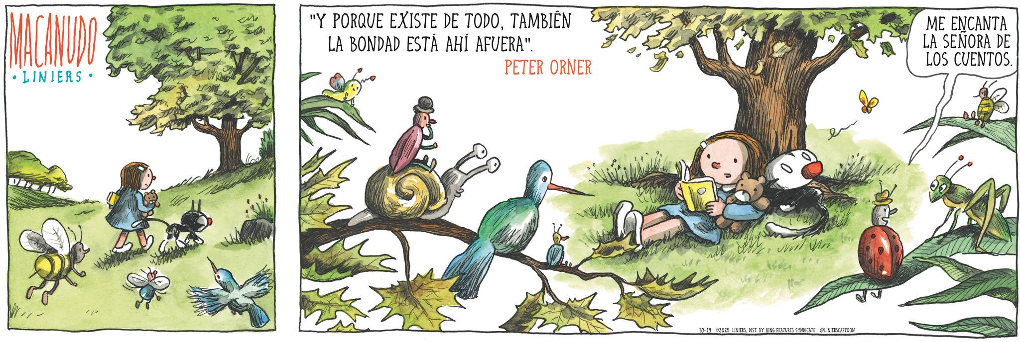 Fictional character OCR: MACANUDO • LINIERS. "Y PORQUE EXISTE DE TODOTAMBIÉN LA BONDAD ESTÁ AHÍ AFVERA". PETER ORNER ME ENCANTA LA SEÑORA DE LOS CUENTOS. 10-19 2025 LINIERSDIST. BY KING FEATURES SYNDICATE LINIERSCARTOON MACANUDO • LINIERS . " Y PORQUE EXISTE DE TODOTAMBIÉN LA BONDAD ESTÁ AHÍ AFVERA " . PETER ORNER ME ENCANTA LA SEÑORA DE LOS CUENTOS . 10-19 2025 LINIERSDIST . BY KING FEATURES SYNDICATE LINIERSCARTOON