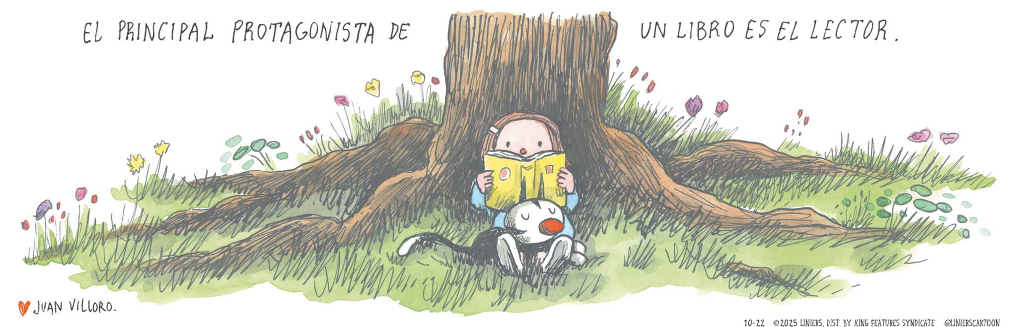 Animated cartoon OCR: EL PRINCIPAL PROTAGONISTA DE UN LIBRO ES EL LECTOR. JUAN VILLORO. 0 10-22 2025 LINIERSDIST. BY KING FEATURES SYNDICATE @LINIERSCARTOON EL PRINCIPAL PROTAGONISTA DE UN LIBRO ES EL LECTOR . JUAN VILLORO . 0 10-22 2025 LINIERSDIST . BY KING FEATURES SYNDICATE @LINIERSCARTOON