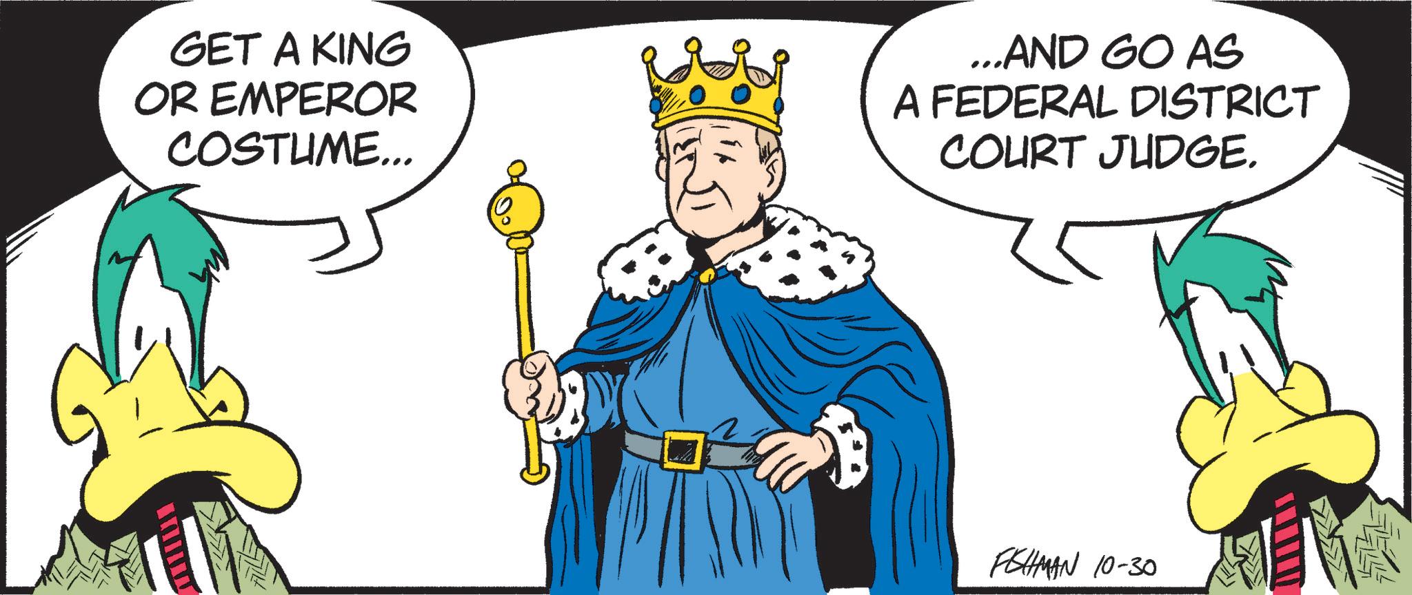 Photo caption OCR: GET A KING OR EMPEROR COSTUME... ...AND GO AS A FEDERAL DISTRICT COURT JUDGE. FISHMAN 10-30 GET A KING OR EMPEROR COSTUME ... ... AND GO AS A FEDERAL DISTRICT COURT JUDGE . FISHMAN 10-30