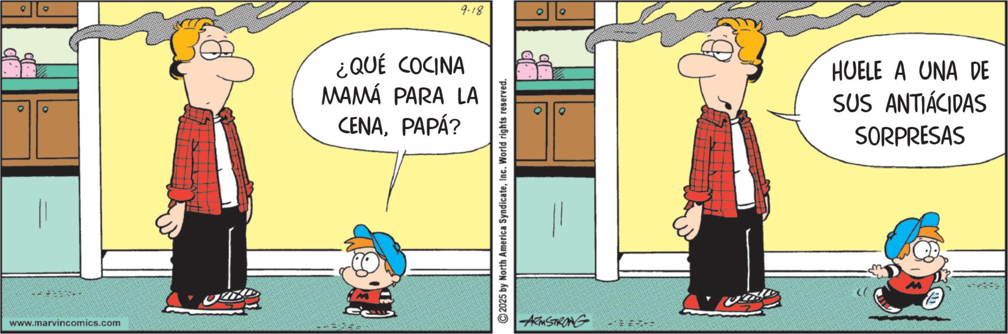 Comedy OCR: ° www.marvincomics.com 9-18 ¿QUÉ COCINA MAMÁ PARA LA CENAPAPÁ? ©2025 by North America SyndicateInc. World rights reserved. ARMSTRONG HUELE A UNA DE SUS ANTIÁCIDAS SORPRESAS ° www.marvincomics.com 9-18 ¿ QUÉ COCINA MAMÁ PARA LA CENAPAPÁ ? © 2025 by North America SyndicateInc. World rights reserved . ARMSTRONG HUELE A UNA DE SUS ANTIÁCIDAS SORPRESAS