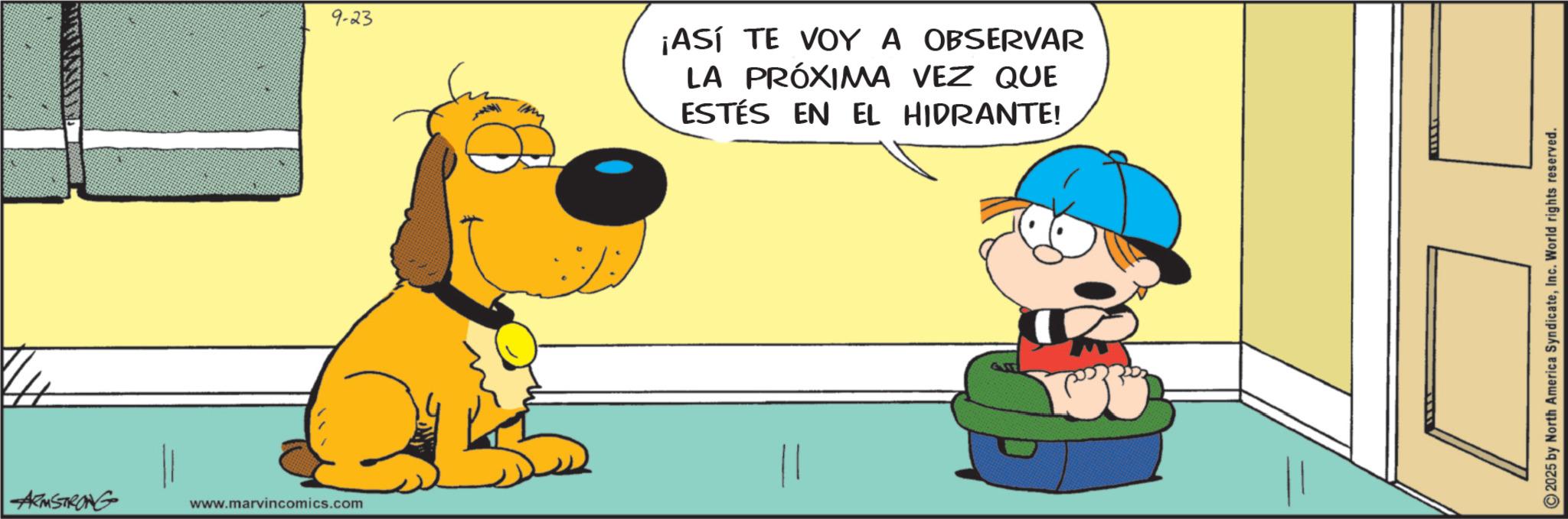 Pleased OCR: ARMSTRONG www.marvincomics.com 9-23 ¡ASÍ TE VOY A OBSERVAR LA PRÓXIMA VEZ QUE ESTÉS EN EL HIDRANTE! 2025 by North America SyndicateInc. World rights reserved. ARMSTRONG www.marvincomics.com 9-23 ¡ ASÍ TE VOY A OBSERVAR LA PRÓXIMA VEZ QUE ESTÉS EN EL HIDRANTE ! 2025 by North America SyndicateInc. World rights reserved .