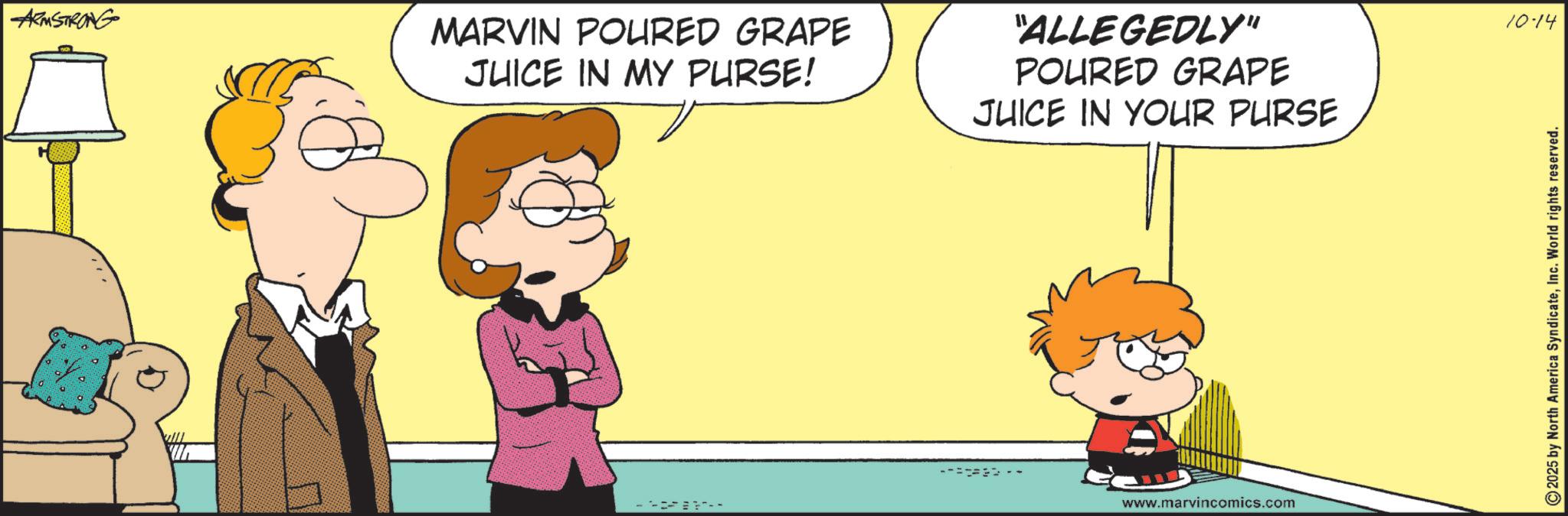Pleased OCR: ARMSTRONG MARVIN POURED GRAPE JUICE IN MY PURSE! "ALLEGEDLY" POURED GRAPE JUICE IN YOUR PURSE www.marvincomics.com 10-14 2025 by North America SyndicateInc. World rights reserved. ARMSTRONG MARVIN POURED GRAPE JUICE IN MY PURSE ! " ALLEGEDLY " POURED GRAPE JUICE IN YOUR PURSE www.marvincomics.com 10-14 2025 by North America SyndicateInc. World rights reserved .