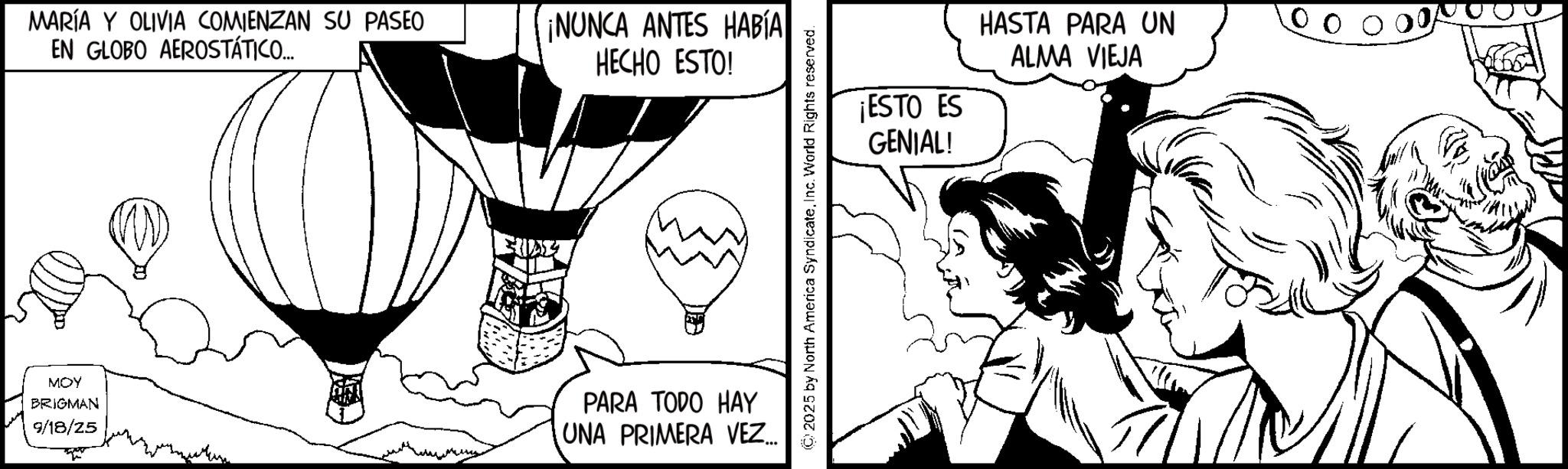 Animation OCR: MARÍA Y OLIVIA COMIENZAN SU PASEO EN GLOBO AEROSTÁTICO... ¡NUNCA ANTES HABÍA HECHO ESTO! MOY BRIGMAN 9/18/25 PARA TODO HAY UNA PRIMERA VEZ... © 2025 by North America SyndicateInc. World Rights reserved. ¡ESTO ES GENIAL! HASTA PARA UN ALMA VIEJA MARÍA Y OLIVIA COMIENZAN SU PASEO EN GLOBO AEROSTÁTICO ... ¡ NUNCA ANTES HABÍA HECHO ESTO ! MOY BRIGMAN 9/18/25 PARA TODO HAY UNA PRIMERA VEZ ... © 2025 by North America SyndicateInc. World Rights reserved . ¡ ESTO ES GENIAL ! HASTA PARA UN ALMA VIEJA