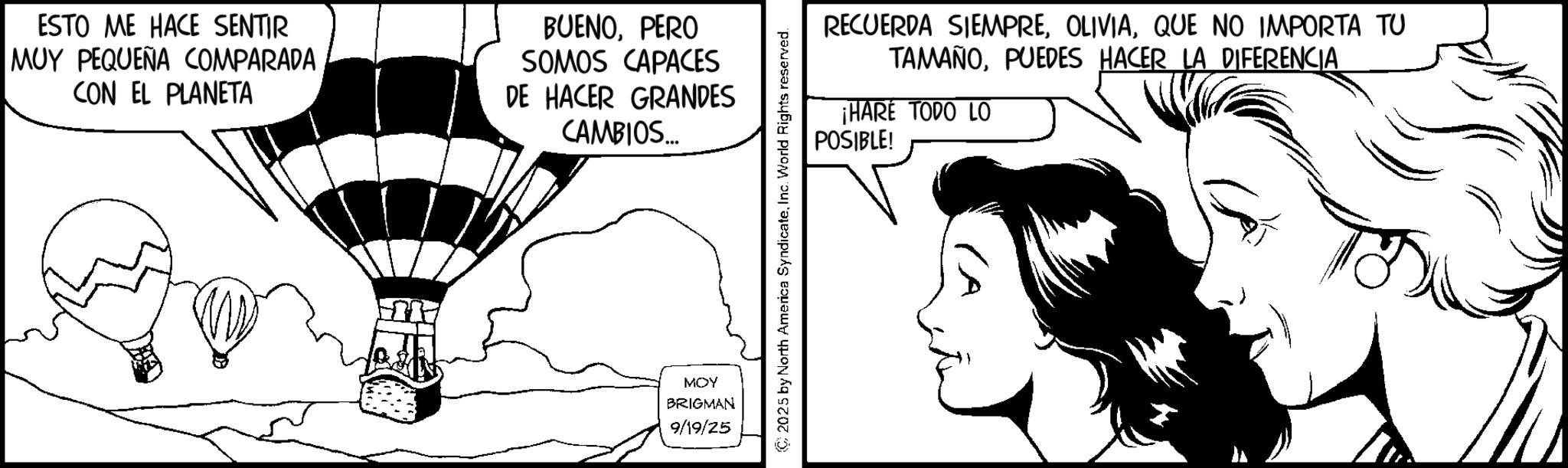 Animation OCR: ESTO ME HACE SENTIR MUY PEQUEÑA COMPARADA CON EL PLANETA BUENOPERO SOMOS CAPACES DE HACER GRANDES CAMBIOS... MOY BRIGMAN 9/19/25 RECUERDA SIEMPREQUE NO IMPORTA TU TAMAÑOPUEDES HACER LA DIFERENCIA ¡HARE TODO LO POSIBLE! C2025 by North America SyndicateInc. World Rights reserved. ESTO ME HACE SENTIR MUY PEQUEÑA COMPARADA CON EL PLANETA BUENOPERO SOMOS CAPACES DE HACER GRANDES CAMBIOS ... MOY BRIGMAN 9/19/25 RECUERDA SIEMPREQUE NO IMPORTA TU TAMAÑOPUEDES HACER LA DIFERENCIA ¡ HARE TODO LO POSIBLE ! C2025 by North America SyndicateInc. World Rights reserved .