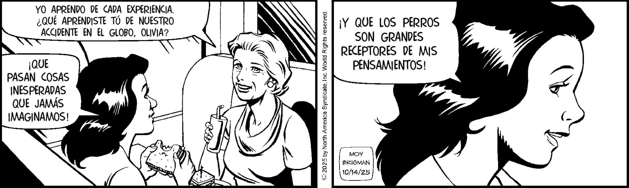 Fictional character OCR: YO APRENDO DE CADA EXPERIENCIA. ¿QUÉ APRENDISTE TÚ DE NUESTRO ACCIDENTE EN EL GLOBOOLIVIA? ¡QUE PASAN COSAS INESPERADAS QUE JAMÁS IMAGINAMOS! ¡Y QUE LOS PERROS SON GRANDES RECEPTORES DE MIS PENSAMIENTOS! 2025 by North America SyndicateInc. World Rights reserved. MOY BRIGMAN 10/14/25 YO APRENDO DE CADA EXPERIENCIA . ¿ QUÉ APRENDISTE TÚ DE NUESTRO ACCIDENTE EN EL GLOBOOLIVIA ? ¡ QUE PASAN COSAS INESPERADAS QUE JAMÁS IMAGINAMOS ! ¡ Y QUE LOS PERROS SON GRANDES RECEPTORES DE MIS PENSAMIENTOS ! 2025 by North America SyndicateInc. World Rights reserved . MOY BRIGMAN 10/14/25
