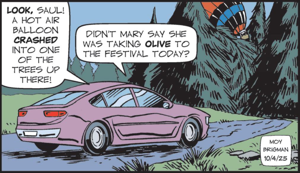 Animated cartoon OCR: Th LOOKSAUL! A HOT AIR BALLOON CRASHED INTO ONE OF THE TREES UP THERE! DIDN'T MARY SAY SHE WAS TAKING OLIVE TO THE FESTIVAL TODAY? ?? MOY BRIGMAN 10/4/25 Th LOOKSAUL ! A HOT AIR BALLOON CRASHED INTO ONE OF THE TREES UP THERE ! DIDN'T MARY SAY SHE WAS TAKING OLIVE TO THE FESTIVAL TODAY ? ?? MOY BRIGMAN 10/4/25