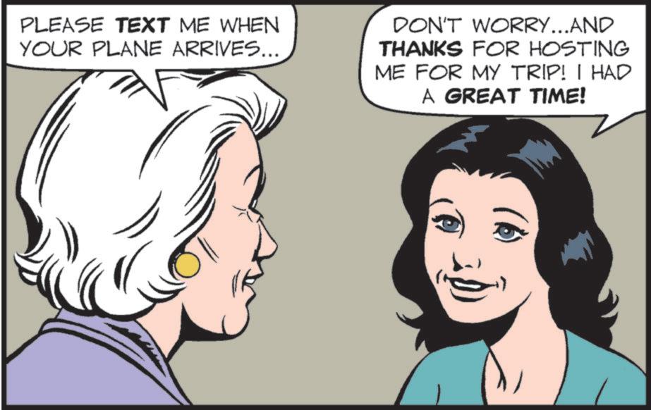 Fictional character OCR: PLEASE TEXT ME WHEN YOUR PLANE ARRIVES... DON'T WORRY...AND THANKS FOR HOSTING ME FOR MY TRIP! I HAD A GREAT TIME! PLEASE TEXT ME WHEN YOUR PLANE ARRIVES ... DON'T WORRY ... AND THANKS FOR HOSTING ME FOR MY TRIP ! I HAD A GREAT TIME !