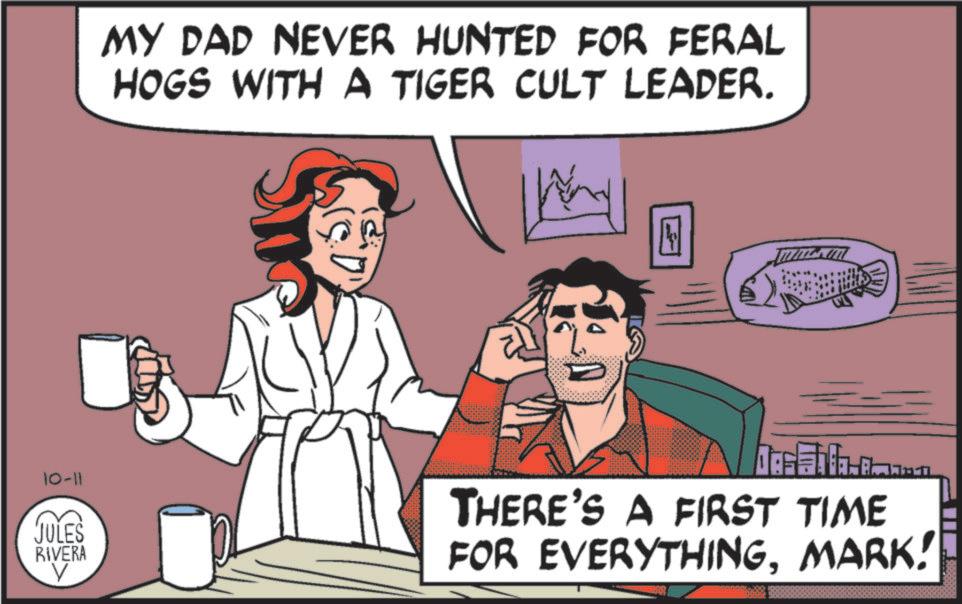 Gesture OCR: MY DAD NEVER HUNTED FOR FERAL HOGS WITH A TIGER CULT LEADER. Way N 10-11 JULES RIVERA Dec Fila- THERE'S A FIRST TIME FOR EVERYTHINGMARK! MY DAD NEVER HUNTED FOR FERAL HOGS WITH A TIGER CULT LEADER . Way N 10-11 JULES RIVERA Dec Fila- THERE'S A FIRST TIME FOR EVERYTHINGMARK !
