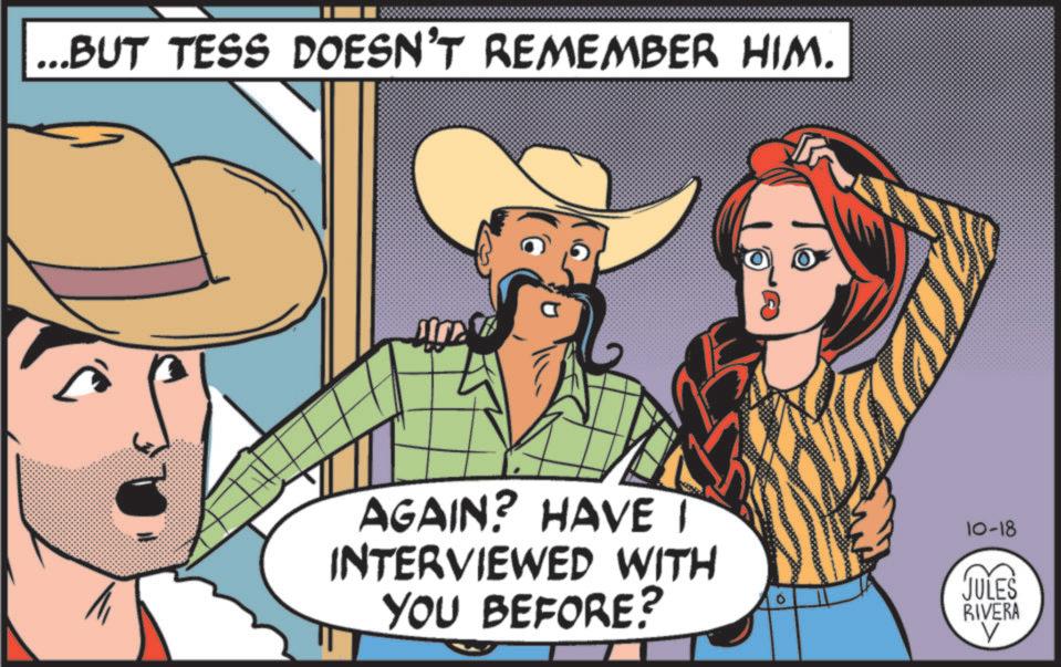 Comedy OCR: ...BUT TESS DOESN'T REMEMBER HIM. AGAIN? HAVE I INTERVIEWED WITH YOU BEFORE? 10-18 JULES RIVERA V ... BUT TESS DOESN'T REMEMBER HIM . AGAIN ? HAVE I INTERVIEWED WITH YOU BEFORE ? 10-18 JULES RIVERA V