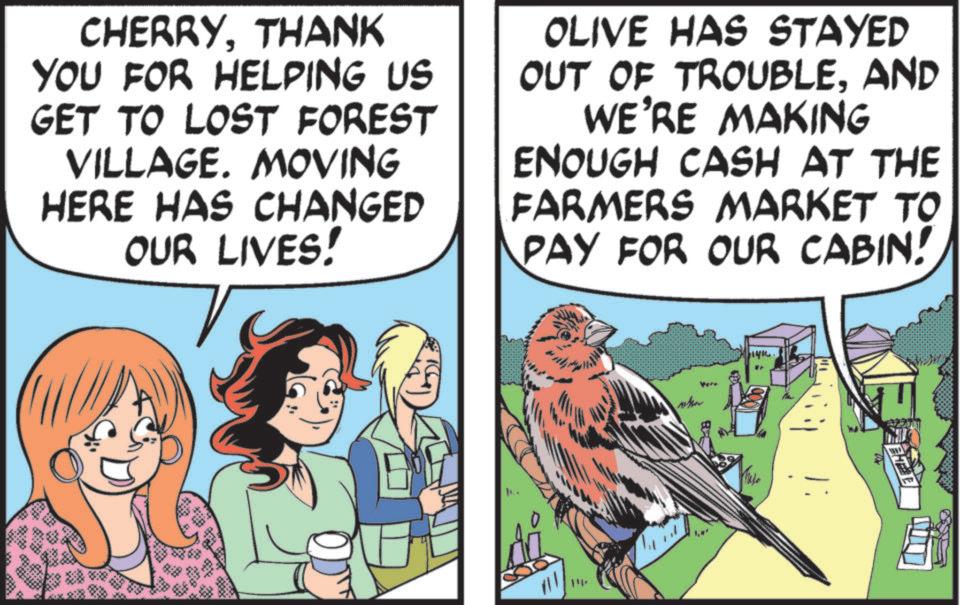 Publication OCR: CHERRYTHANK YOU FOR HELPING US GET TO LOST FOREST VILLAGE. MOVING HERE HAS CHANGED OUR LIVES! OLIVE HAS STAYED OUT OF TROUBLEAND WE'RE MAKING ENOUGH CASH AT THE FARMERS MARKET TO PAY FOR OUR CABIN! 14. Were the CHERRYTHANK YOU FOR HELPING US GET TO LOST FOREST VILLAGE . MOVING HERE HAS CHANGED OUR LIVES ! OLIVE HAS STAYED OUT OF TROUBLEAND WE'RE MAKING ENOUGH CASH AT THE FARMERS MARKET TO PAY FOR OUR CABIN ! 14 . Were the