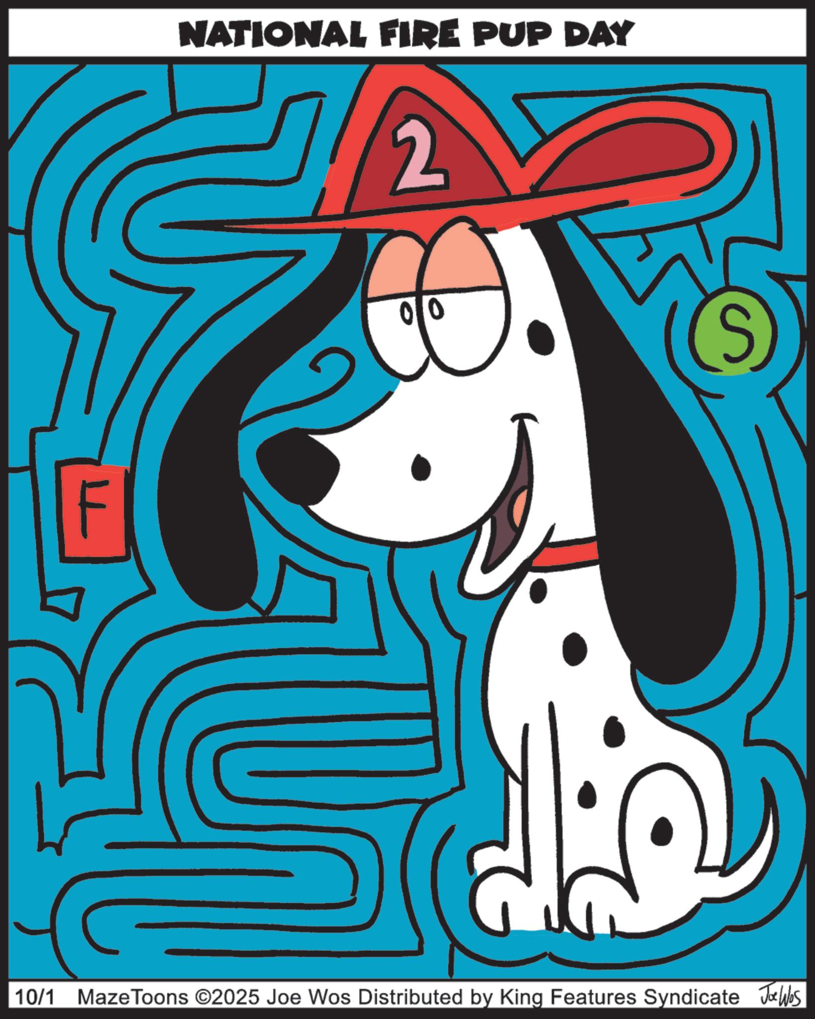 Canidae OCR: NATIONAL FIRE PUP DAY 00 10/1 Maze Toons ©2025 Joe Wos Distributed by King Features Syndicate Joe Was NATIONAL FIRE PUP DAY 00 10/1 Maze Toons © 2025 Joe Wos Distributed by King Features Syndicate Joe Was