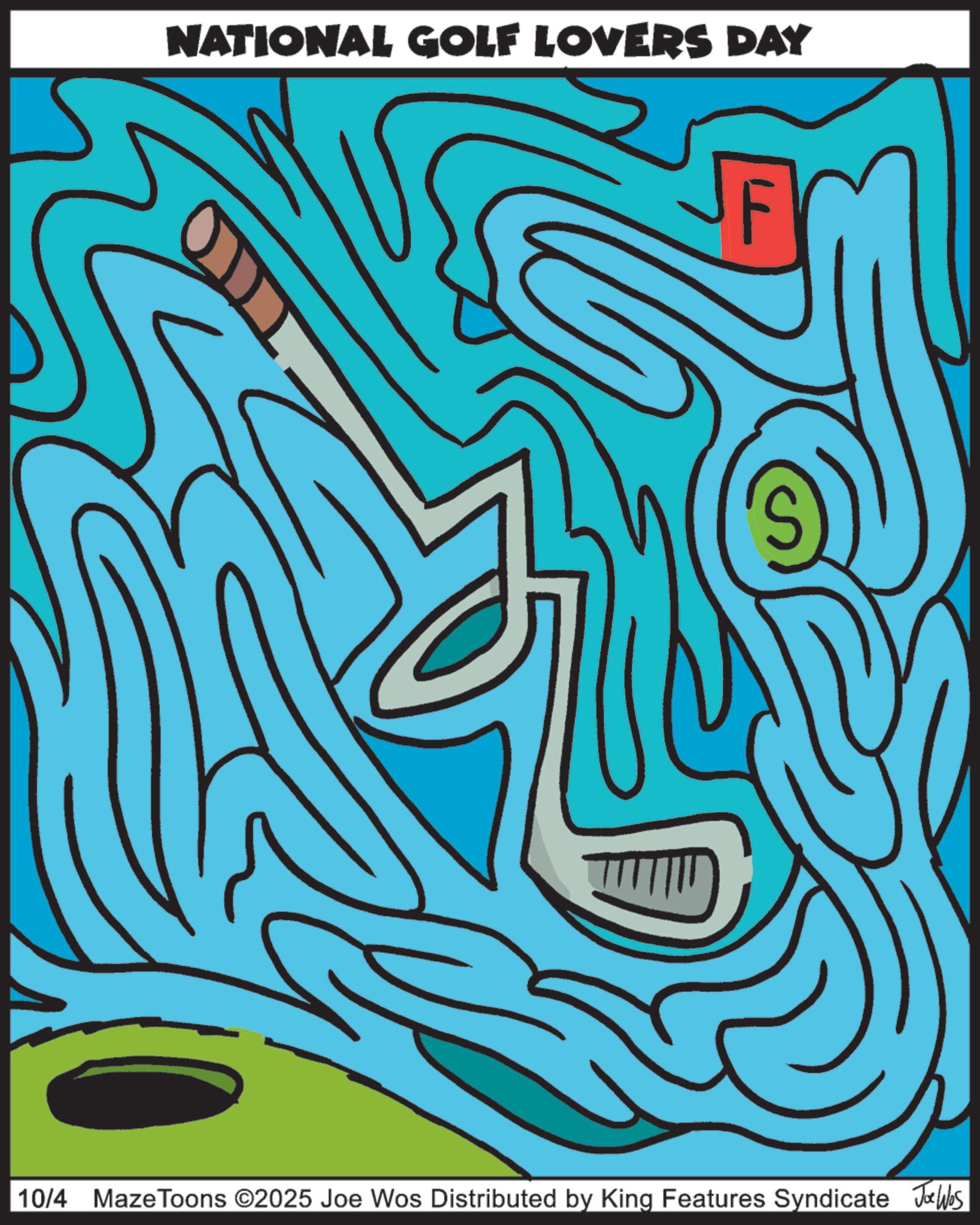 Graphic design OCR: NATIONAL GOLF LOVERS DAY ? 10/4 Maze Toons ©2025 Joe Wos Distributed by King Features Syndicate Jo Was NATIONAL GOLF LOVERS DAY ? 10/4 Maze Toons © 2025 Joe Wos Distributed by King Features Syndicate Jo Was
