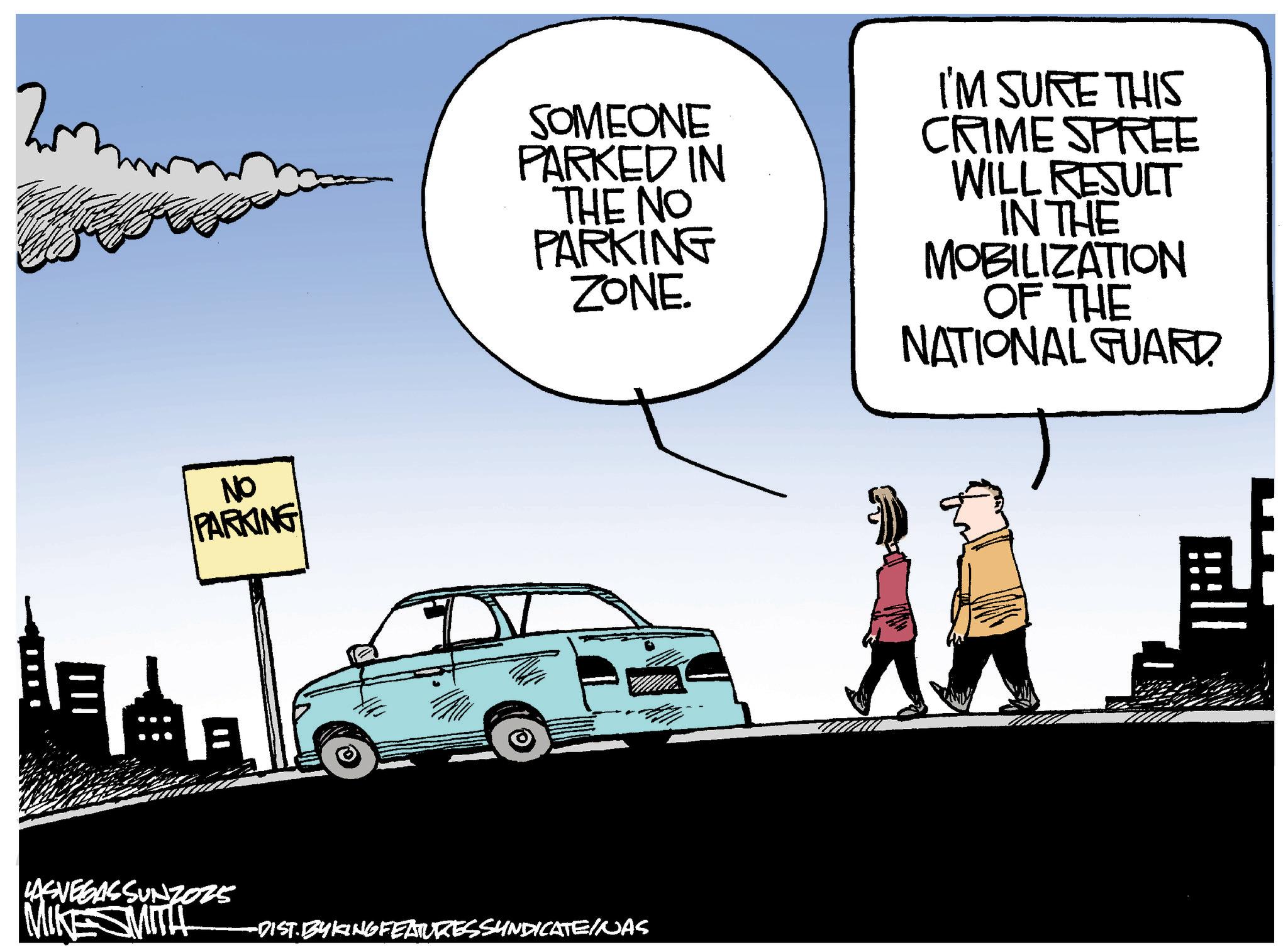Animated cartoon OCR: NO PARKING SOMEONE PARKED IN THE NO PARKING ZONE. I'M SURE THIS CRIME SPREE WILL RESULT IN THE MOBILIZATION OF THE NATIONAL GUARD LASVEGASSUNZO25 MIKE SMITH -DIST. BYKING FEATURES SYNDICATE/NAS NO PARKING SOMEONE PARKED IN THE NO PARKING ZONE . I'M SURE THIS CRIME SPREE WILL RESULT IN THE MOBILIZATION OF THE NATIONAL GUARD LASVEGASSUNZO25 MIKE SMITH -DIST . BYKING FEATURES SYNDICATE / NAS