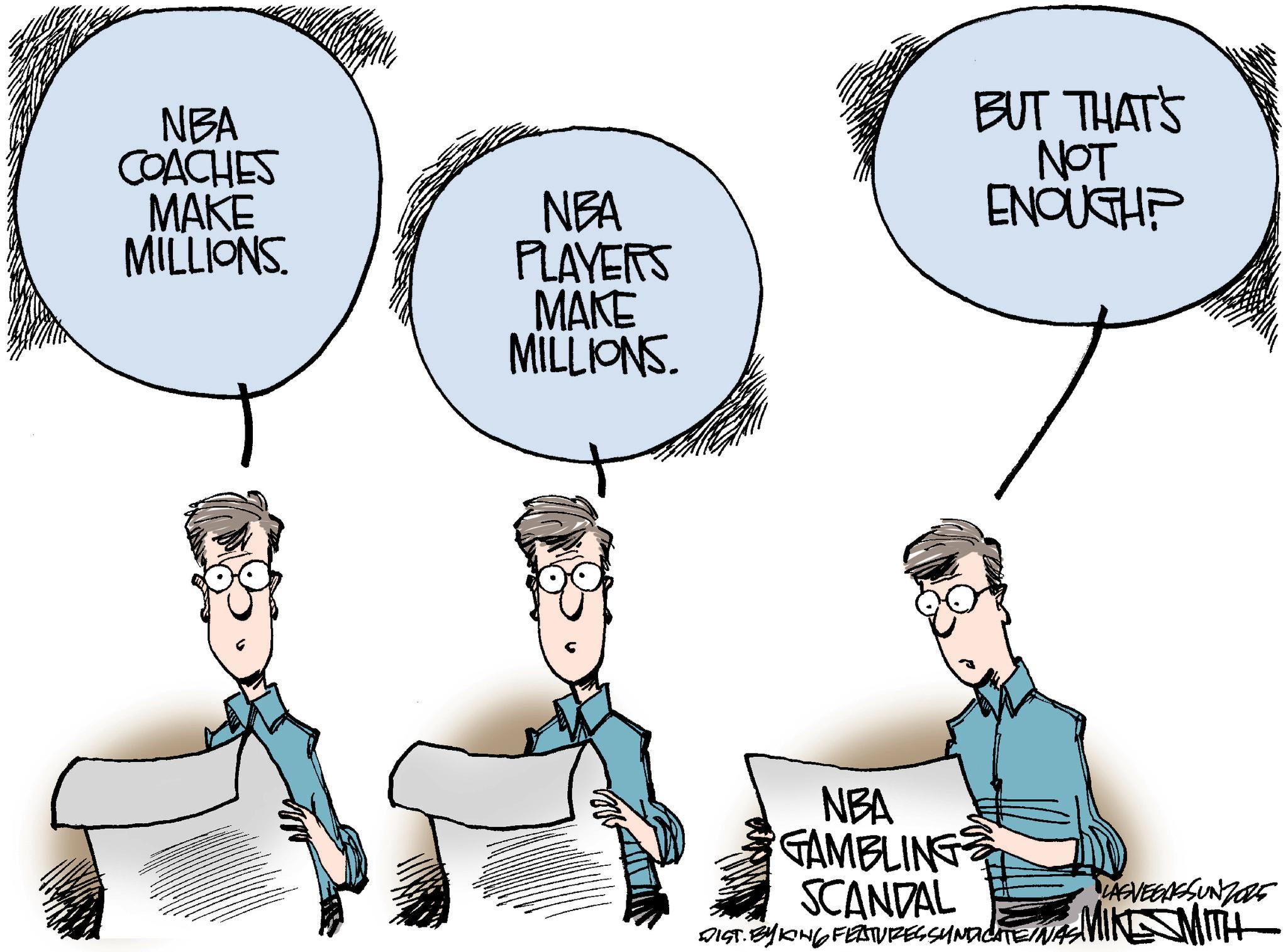 Comics OCR: NBA COACHES MAKE MILLIONS NBA PLAYERS MAKE MILLIONS. BUT THAT'S NOT ENOUGH? NBA GAMBLING SCANDAL LASVEGASSUNZORE DIST. BY KING FEATURES SYNDICATEINAS MIKE SMITH NBA COACHES MAKE MILLIONS NBA PLAYERS MAKE MILLIONS . BUT THAT'S NOT ENOUGH ? NBA GAMBLING SCANDAL LASVEGASSUNZORE DIST . BY KING FEATURES SYNDICATEINAS MIKE SMITH
