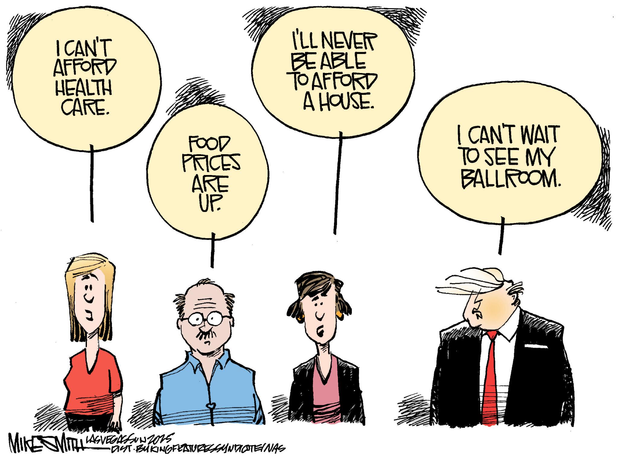 Animated cartoon OCR: I CAN'T AFFORD HEALTH CARE. :) n FOOD PRICES ARE UP. I'LL NEVER BEABLE TO AFFORD A HOUSE. I CAN'T WAIT TO SEE MY BALLROOM. 1:00 MIKE MITTI LASVEGASSUN 2015 -DIST. BYKING FEATURES SYNDICTEINAS I CAN'T AFFORD HEALTH CARE . :) n FOOD PRICES ARE UP . I'LL NEVER BEABLE TO AFFORD A HOUSE . I CAN'T WAIT TO SEE MY BALLROOM . 1:00 MIKE MITTI LASVEGASSUN 2015 -DIST . BYKING FEATURES SYNDICTEINAS
