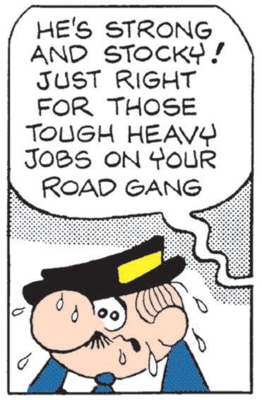 Photo caption OCR: HE'S STRONG AND STOCKY! JUST RIGHT FOR THOSE TOUGH HEAVY JOBS ON YOUR ROAD GANG HE'S STRONG AND STOCKY ! JUST RIGHT FOR THOSE TOUGH HEAVY JOBS ON YOUR ROAD GANG