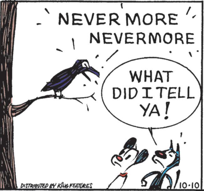Animated cartoon OCR: NEVER MORE NEVERMORE & WHAT DID I TELL YA! DISTRIBUTED BY KING FEATURES 5/0/10-10 NEVER MORE NEVERMORE & WHAT DID I TELL YA ! DISTRIBUTED BY KING FEATURES 5 / 0 / 10-10