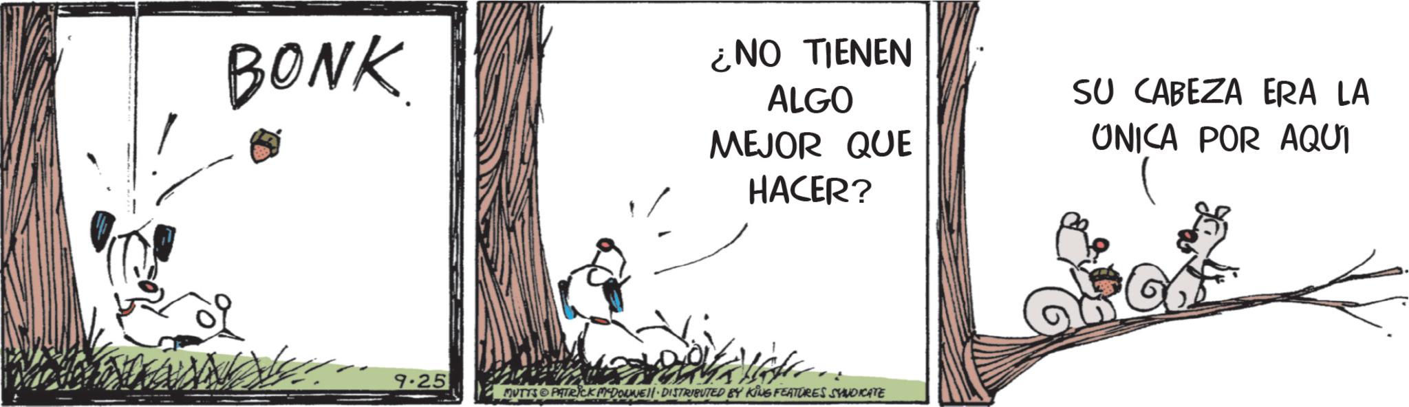 Fictional character OCR: BONK ¿NO TIENEN ALGO MEJOR QUE HACER? SU CABEZA ERA LA UNICA POR AQUI 9.25 MUTTS PATRICK MADONNE DISTRIBUTED BY KING FEATURES SYNDICATE BONK ¿ NO TIENEN ALGO MEJOR QUE HACER ? SU CABEZA ERA LA UNICA POR AQUI 9.25 MUTTS PATRICK MADONNE DISTRIBUTED BY KING FEATURES SYNDICATE
